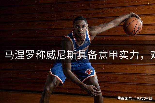 马涅罗称威尼斯具备意甲实力，对阵米兰大可全力出击
